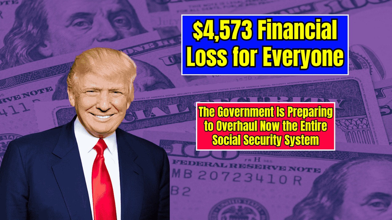 $4,573 Financial Loss for All - The Government Is Preparing to Overhaul Now the Entire Social Security System